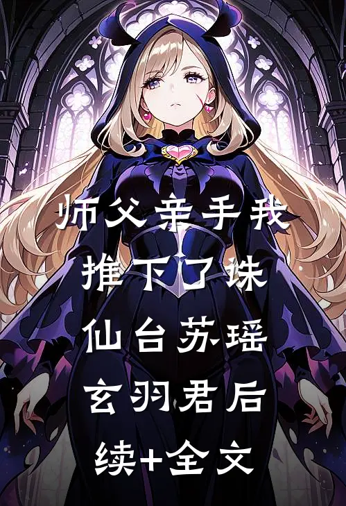 师父亲手我推下了诛仙台苏瑶玄羽君后续+全文