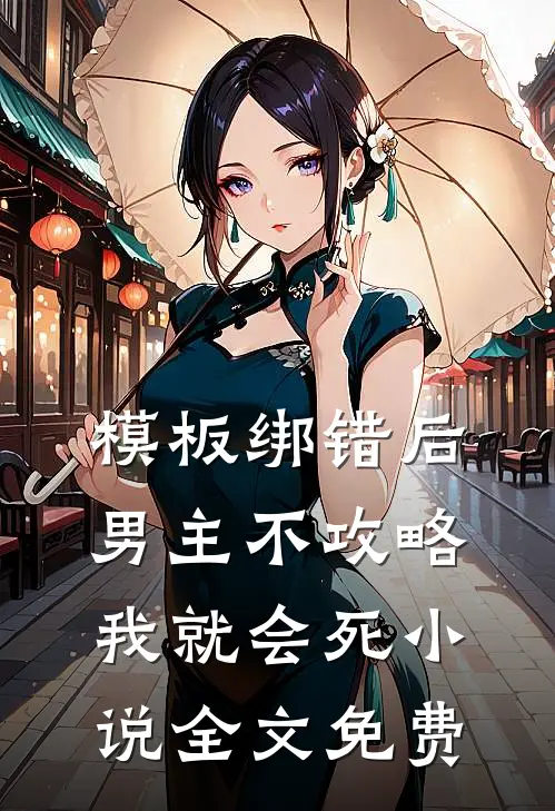模板绑错后，男主不攻略我就会死小说全文免费