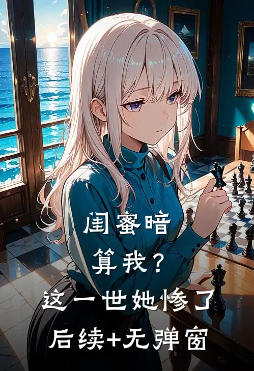 闺蜜暗算我？这一世她惨了后续+无弹窗
