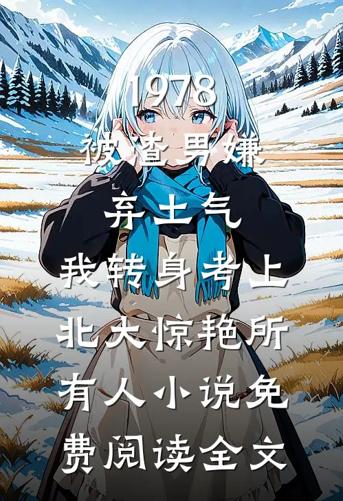 1978：被渣男嫌弃土气，我转身考上北大惊艳所有人小说免费阅读全文