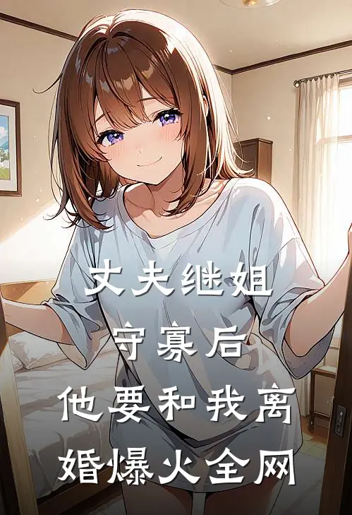 丈夫继姐守寡后，他要和我离婚爆火全网