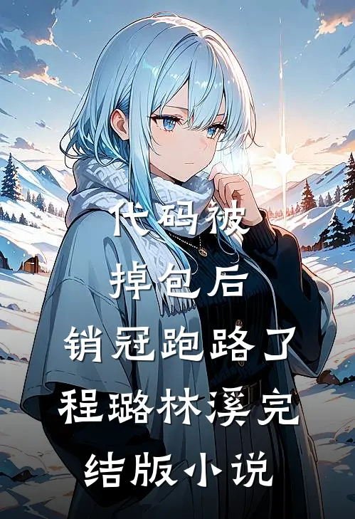 代码被掉包后，销冠跑路了程璐林溪完结版小说