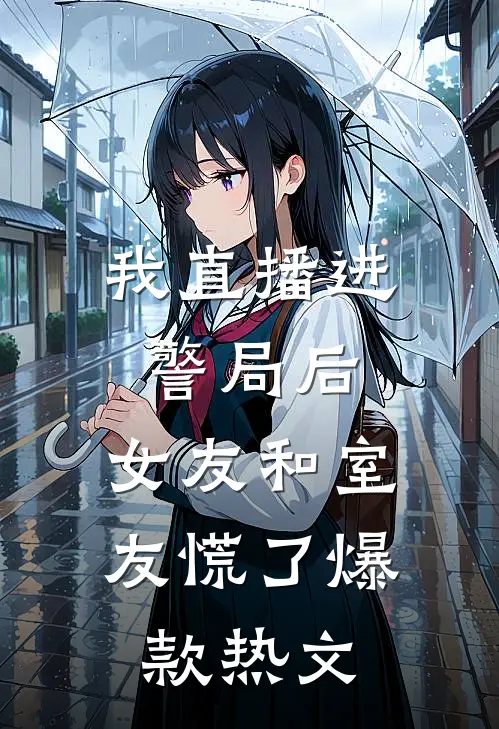我直播进警局后，女友和室友慌了爆款热文