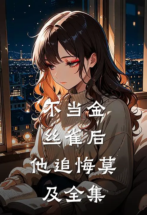 不当金丝雀后，他追悔莫及 全集
