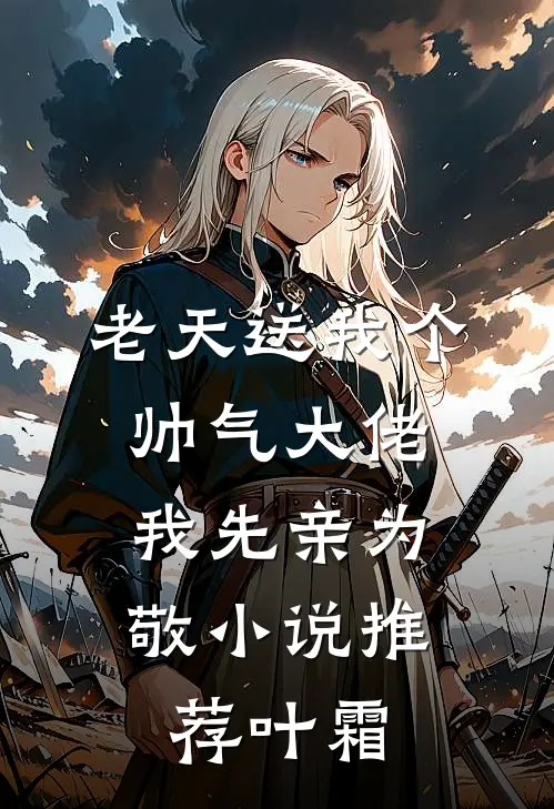 老天送我个帅气大佬，我先亲为敬小说推荐叶霜