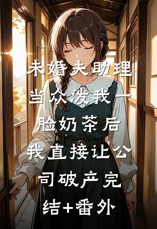 未婚夫助理当众泼我一脸奶茶后，我直接让公司破产完结+番外