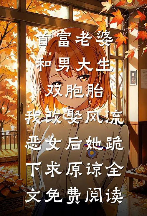 首富老婆和男大生双胞胎，我改娶风流恶女后她跪下求原谅全文免费阅读