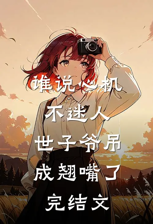 谁说心机不迷人，世子爷吊成翘嘴了完结文