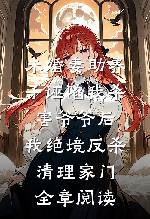 未婚妻助养子诬陷我杀害爷爷后，我绝境反杀清理家门全章阅读
