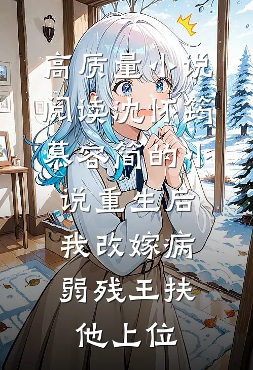 高质量小说阅读沈怀筠慕容简的小说重生后,我改嫁病弱残王扶他上位