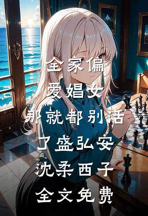全家偏爱娼女，那就都别活了盛弘安沈柔西子全文免费