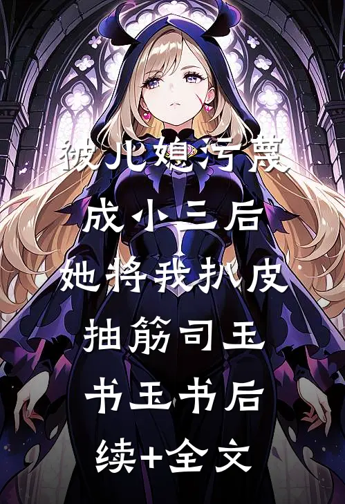 被儿媳污蔑成小三后，她将我扒皮抽筋司玉书玉书后续+全文