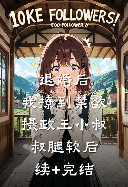 退婚后，我撩到禁欲摄政王小叔叔腿软后续+完结