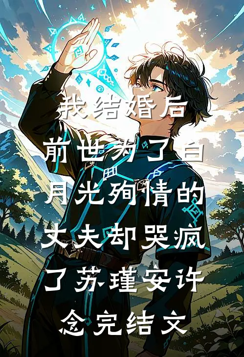 我结婚后，前世为了白月光殉情的丈夫却哭疯了苏瑾安许念完结文