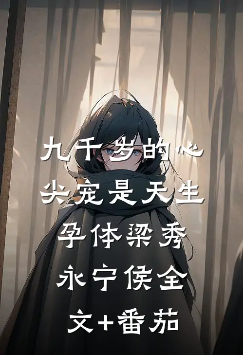 九千岁的心尖宠是天生孕体梁秀永宁侯全文+番茄
