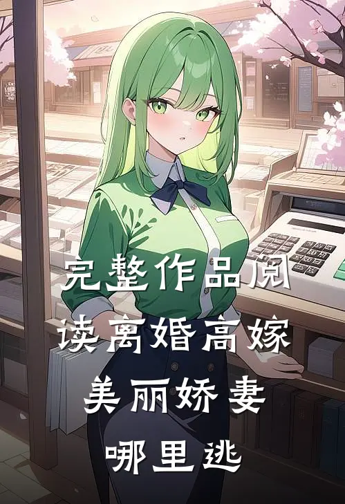 完整作品阅读离婚高嫁：美丽娇妻哪里逃