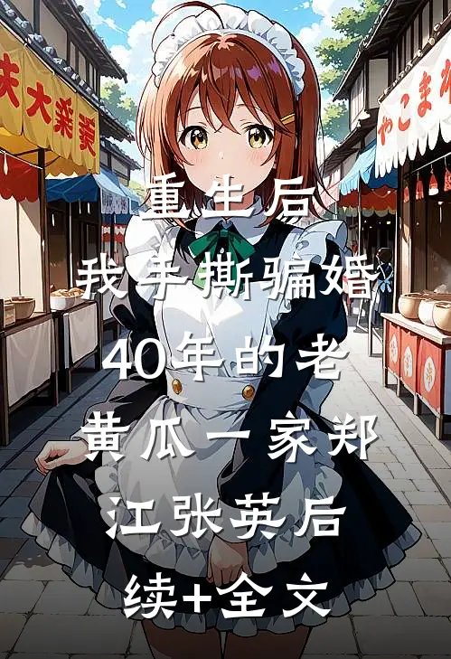 重生后，我手撕骗婚40年的老黄瓜一家郑江张英后续+全文