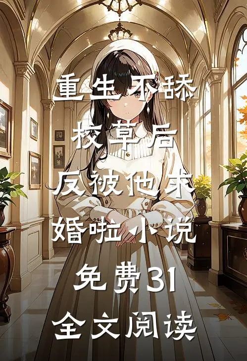 重生不舔校草后,反被他求婚啦小说免费31全文阅读