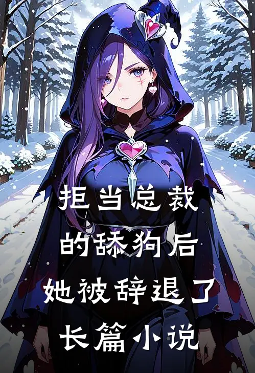 拒当总裁的舔狗后，她被辞退了长篇小说
