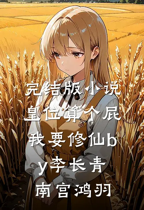完结版小说皇位算个屁，我要修仙by李长青南宫鸿羽