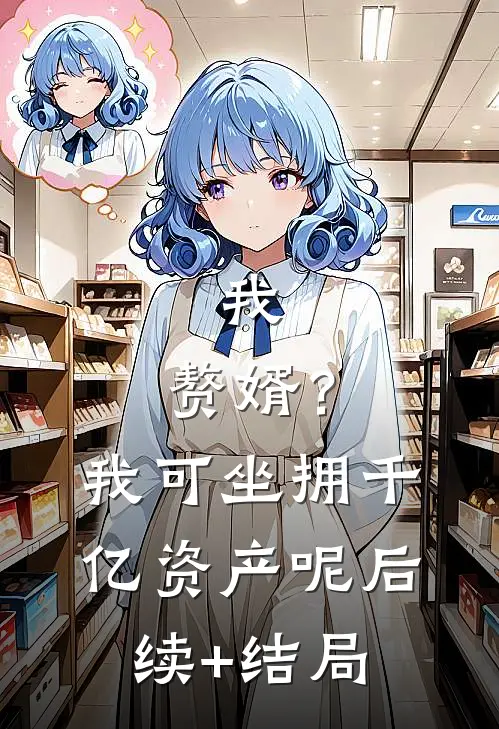 我，赘婿？我可坐拥千亿资产呢后续+结局