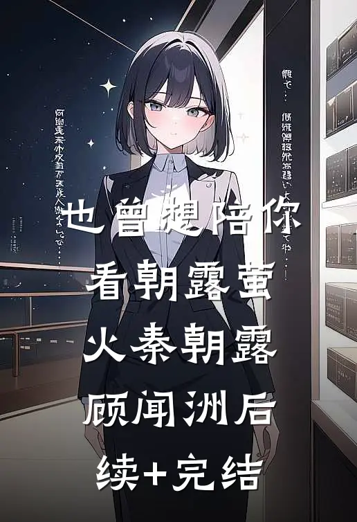 也曾想陪你看朝露萤火秦朝露顾闻洲后续+完结