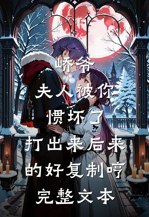 峤爷,夫人被你惯坏了,打出来后来的好复制[哼]完整文本