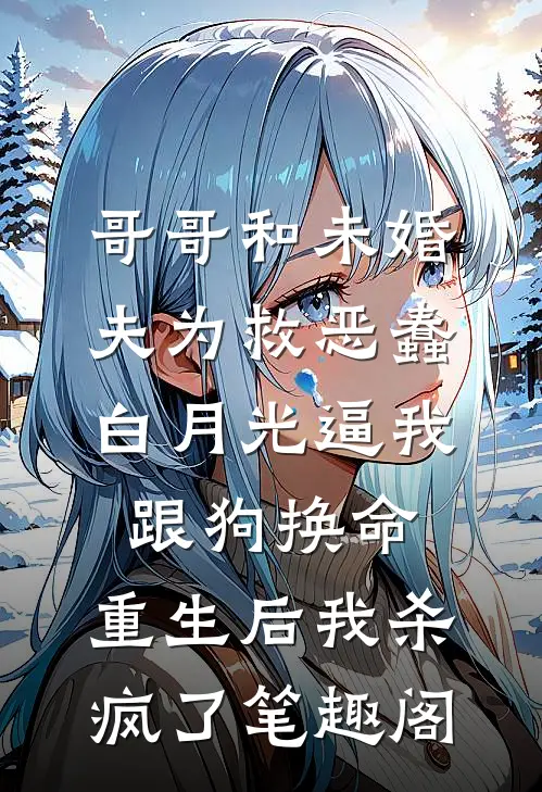 哥哥和未婚夫为救恶蠢白月光逼我跟狗换命，重生后我杀疯了笔趣阁