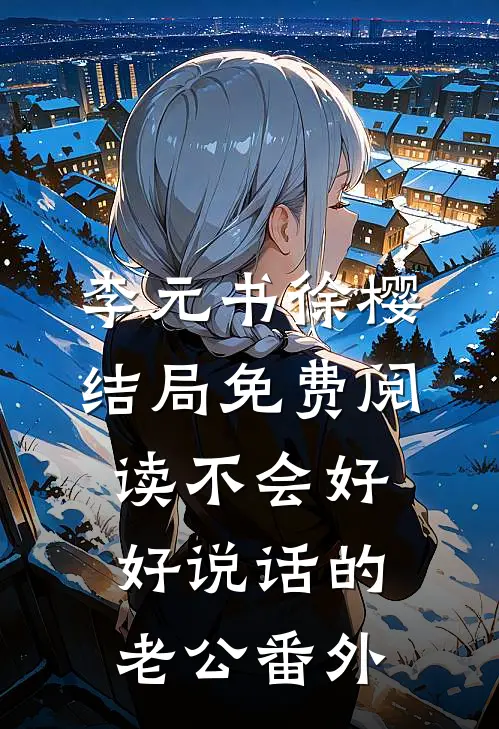 李元书徐樱结局免费阅读不会好好说话的老公番外