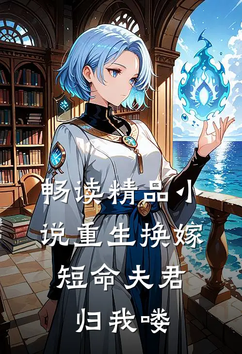 畅读精品小说重生换嫁：短命夫君归我喽