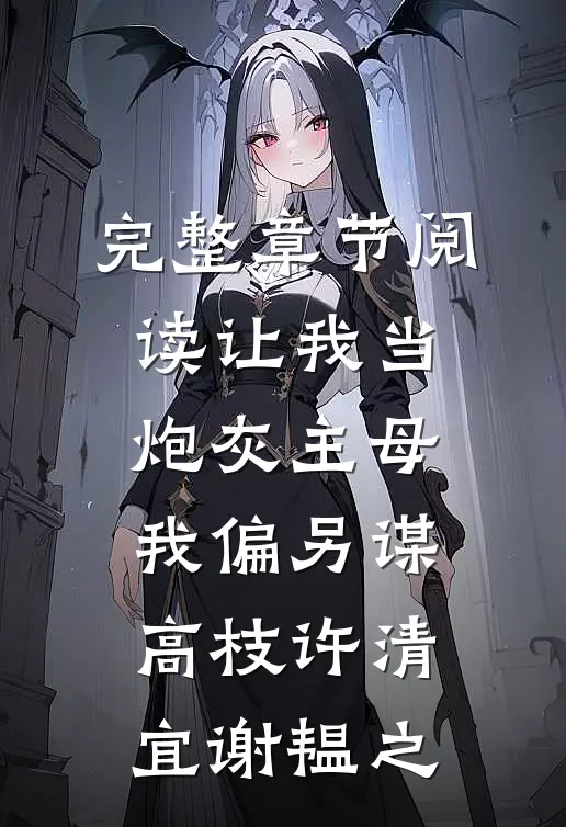 完整章节阅读让我当炮灰主母,我偏另谋高枝许清宜谢韫之