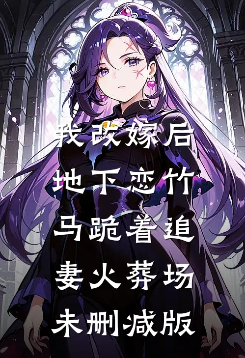 我改嫁后，地下恋竹马跪着追妻火葬场未删减版