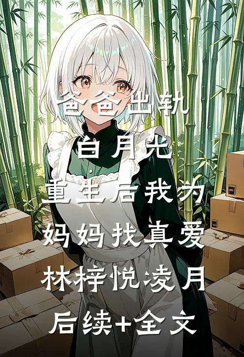 爸爸出轨白月光，重生后我为妈妈找真爱林梓悦凌月后续+全文