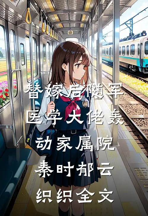 替嫁后随军，医学大佬轰动家属院秦时郁云织织全文