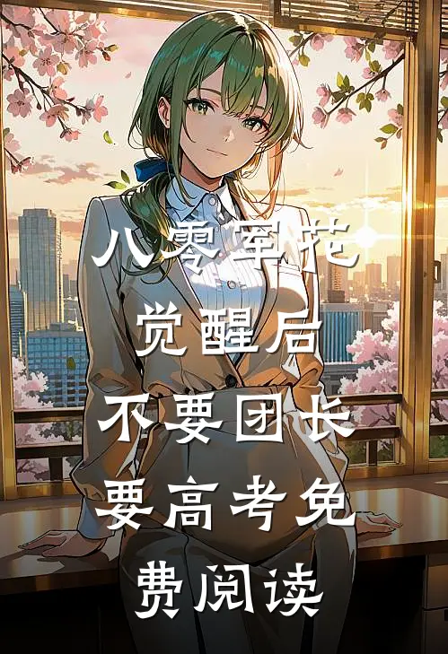 八零军花觉醒后，不要团长要高考免费阅读