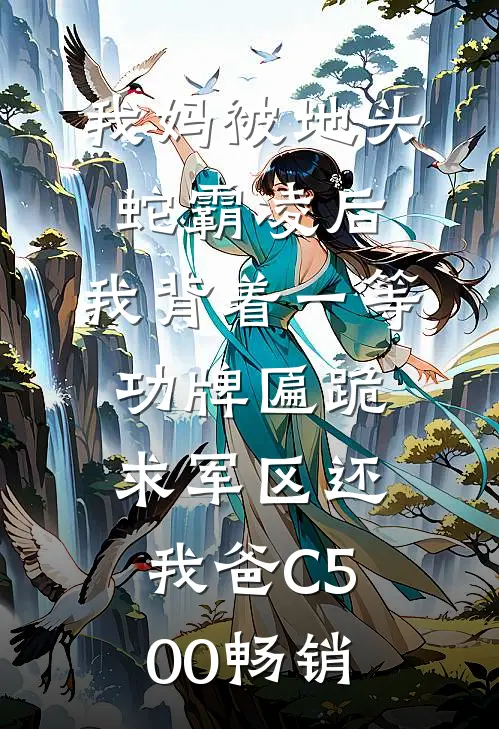 我妈被地头蛇霸凌后，我背着一等功牌匾跪求军区还我爸C500畅销