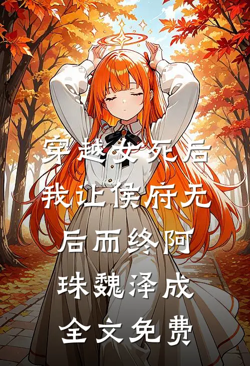 穿越女死后，我让侯府无后而终阿珠魏泽成全文免费