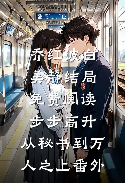 乔红波白美静结局免费阅读步步高升：从秘书到万人之上番外