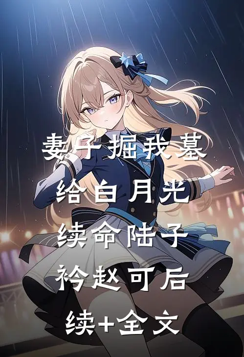 妻子掘我墓给白月光续命陆子衿赵可后续+全文