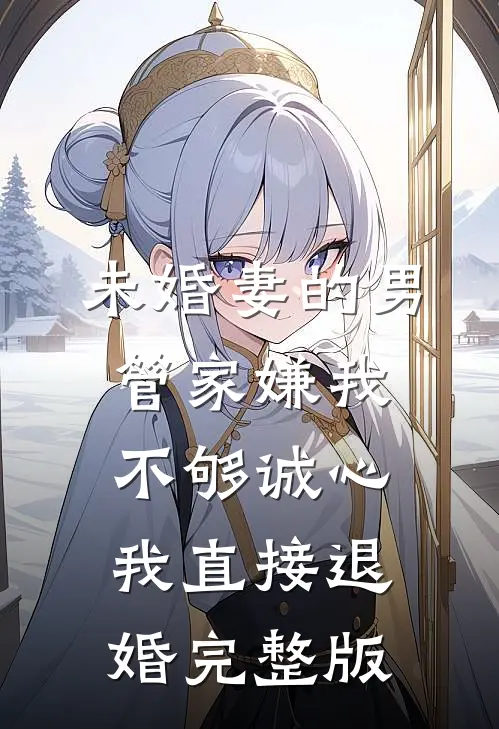 未婚妻的男管家嫌我不够诚心，我直接退婚完整版