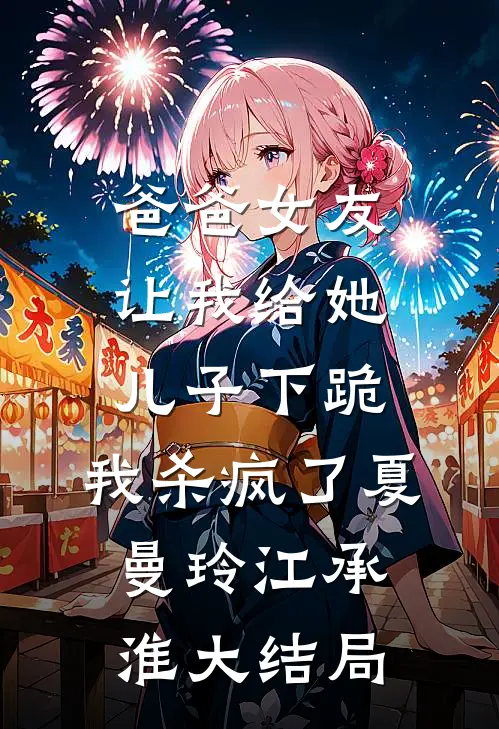 爸爸女友让我给她儿子下跪，我杀疯了夏曼玲江承淮大结局