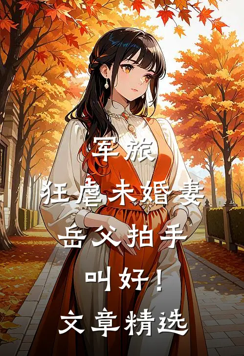 军旅：狂虐未婚妻，岳父拍手叫好！文章精选