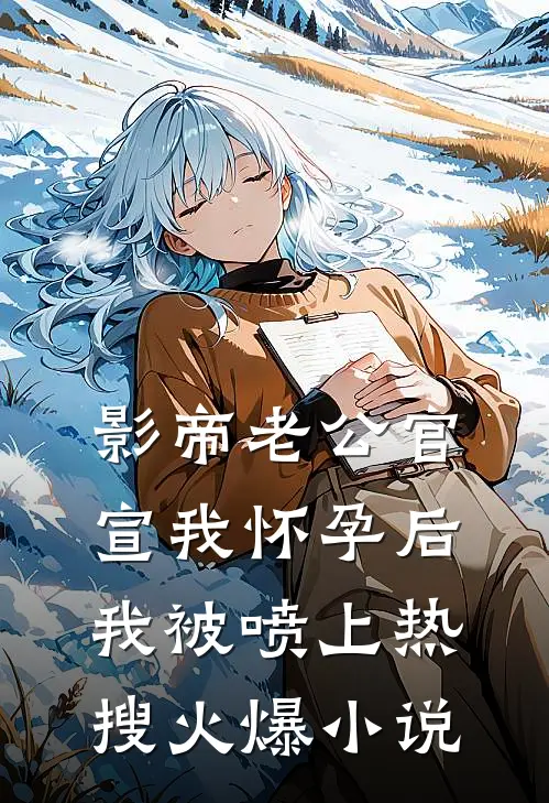 影帝老公官宣我怀孕后，我被喷上热搜火爆小说