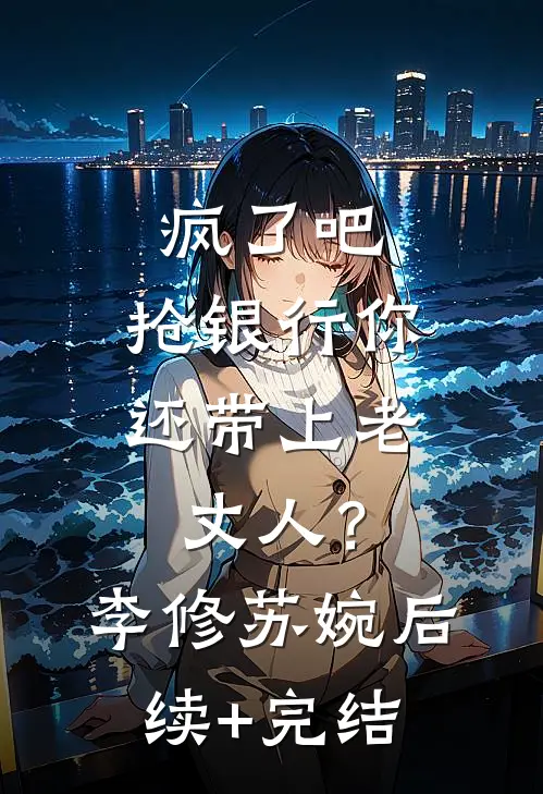 疯了吧，抢银行你还带上老丈人？李修苏婉后续+完结