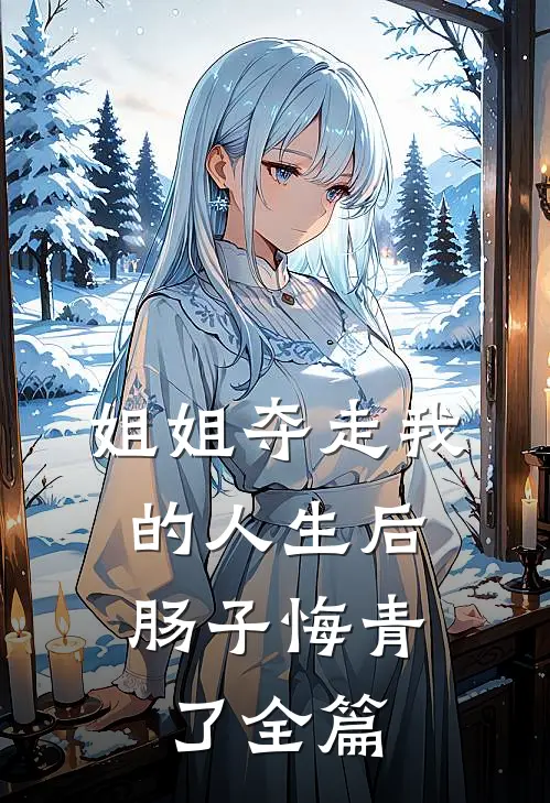 姐姐夺走我的人生后，肠子悔青了全篇