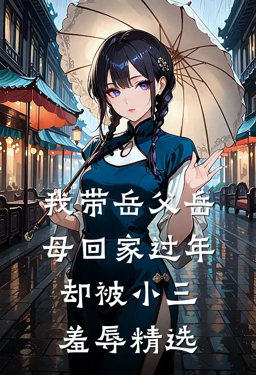 我带岳父岳母回家过年，却被小三羞辱精选