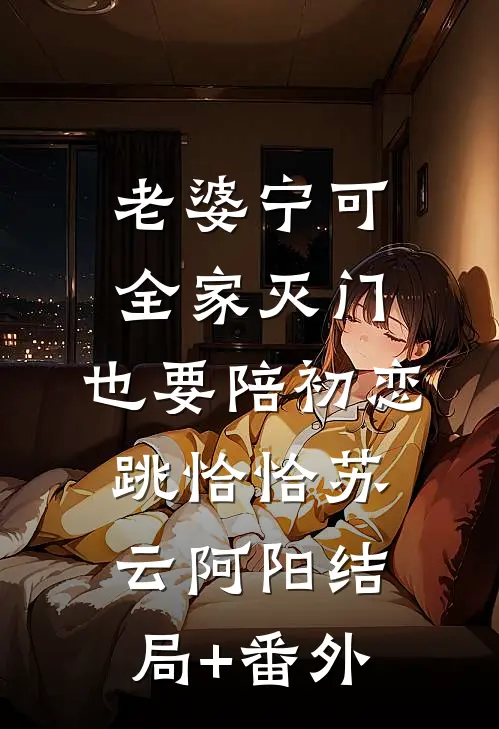 老婆宁可全家灭门，也要陪初恋跳恰恰苏云阿阳结局+番外