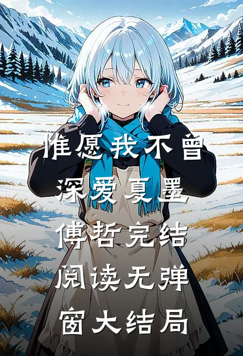 惟愿我不曾深爱(夏墨傅哲)完结阅读无弹窗大结局