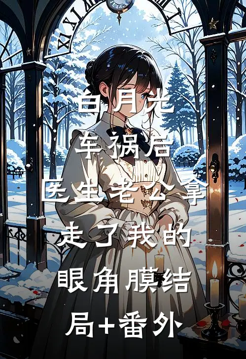 白月光车祸后，医生老公拿走了我的眼角膜结局+番外