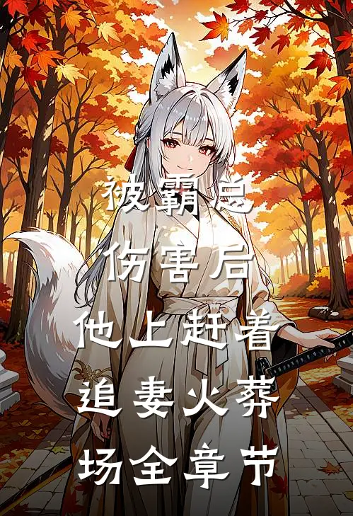 被霸总伤害后，他上赶着追妻火葬场全章节